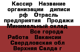 Кассир › Название организации ­ диписи.рф › Отрасль предприятия ­ Продажи › Минимальный оклад ­ 22 000 - Все города Работа » Вакансии   . Свердловская обл.,Верхняя Салда г.